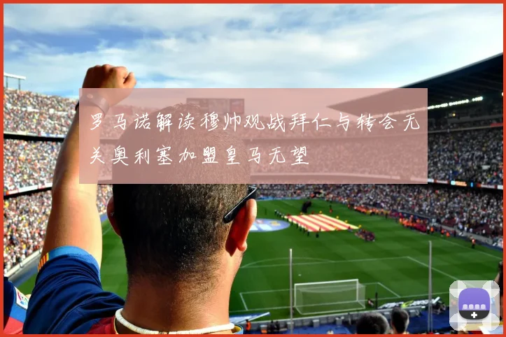 罗马诺解读穆帅观战拜仁与转会无关奥利塞加盟皇马无望