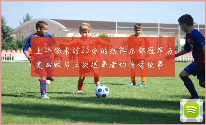 上半场未过25分的残阵东部冠军历史回顾与三次送葬者的传奇故事