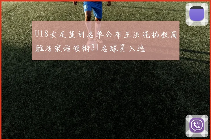U18女足集训名单公布王洪亮执教周雅洁宋语领衔31名球员入选